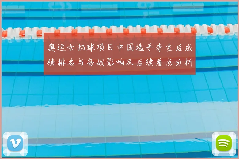 奥运会扔球项目中国选手夺金后成绩排名与备战影响及后续看点分析