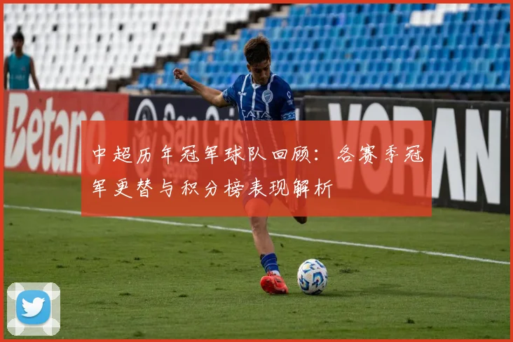 中超历年冠军球队回顾:各赛季冠军更替与积分榜表现解析