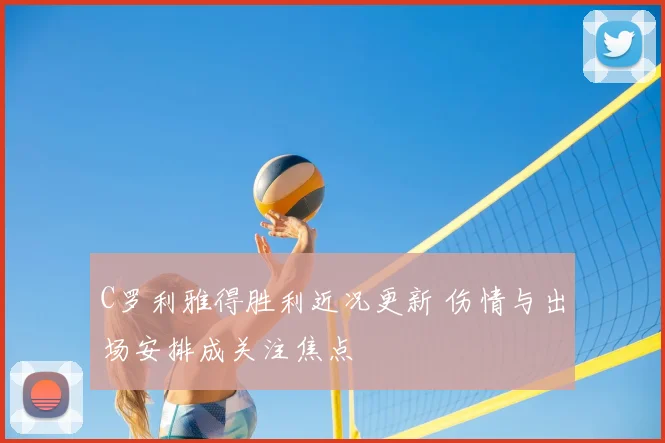 C罗利雅得胜利近况更新 伤情与出场安排成关注焦点