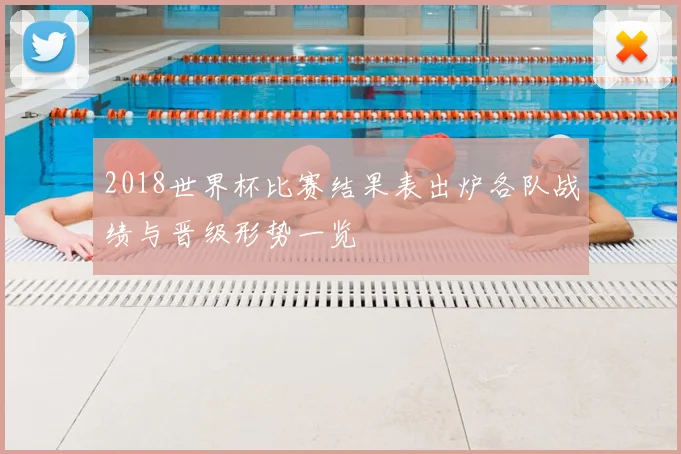 2018世界杯比赛结果表出炉各队战绩与晋级形势一览