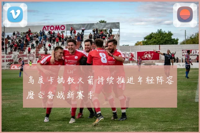 乌度卡执教火箭持续推进年轻阵容磨合备战新赛季