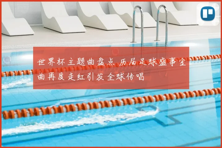 世界杯主题曲盘点 历届足球盛事金曲再度走红引发全球传唱