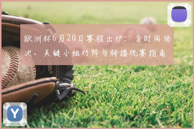 欧洲杯6月20日赛程出炉：含时间场次、关键小组对阵与转播观赛指南