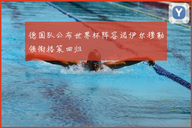 德国队公布世界杯阵容诺伊尔穆勒领衔格策回归