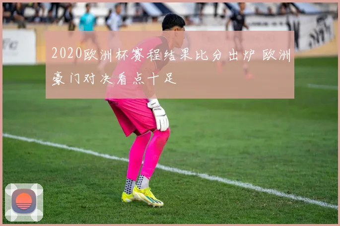 2020欧洲杯赛程结果比分出炉 欧洲豪门对决看点十足