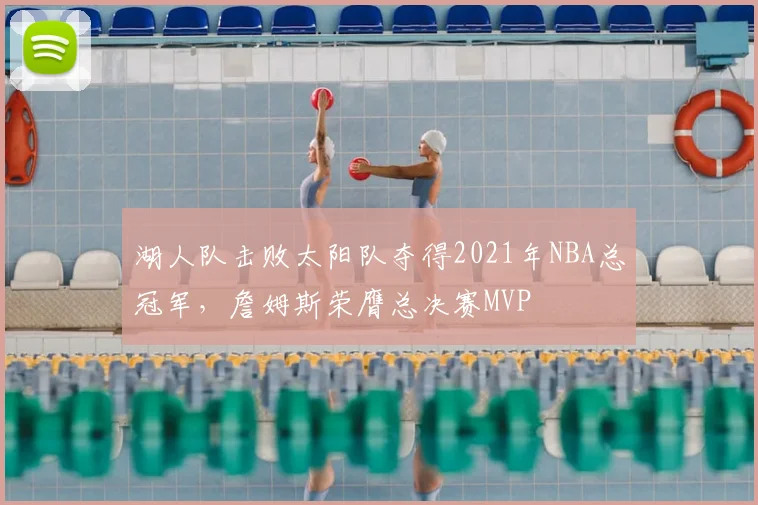 湖人队击败太阳队夺得2021年NBA总冠军，詹姆斯荣膺总决赛MVP