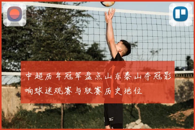 中超历年冠军盘点山东泰山夺冠影响球迷观赛与联赛历史地位