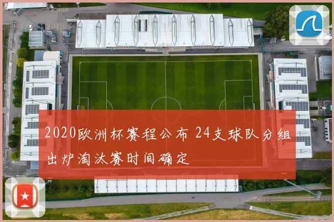 2020欧洲杯赛程公布 24支球队分组出炉淘汰赛时间确定