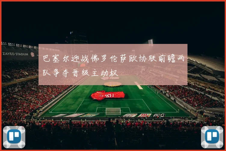 巴塞尔迎战佛罗伦萨欧协联前瞻两队争夺晋级主动权