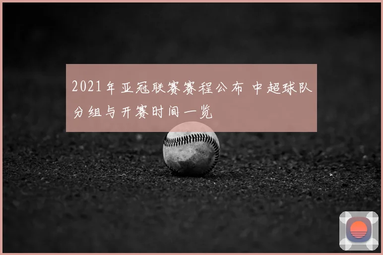 2021年亚冠联赛赛程公布 中超球队分组与开赛时间一览