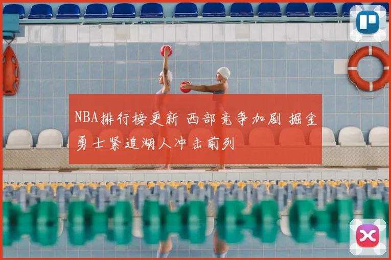 NBA排行榜更新 西部竞争加剧 掘金勇士紧追湖人冲击前列