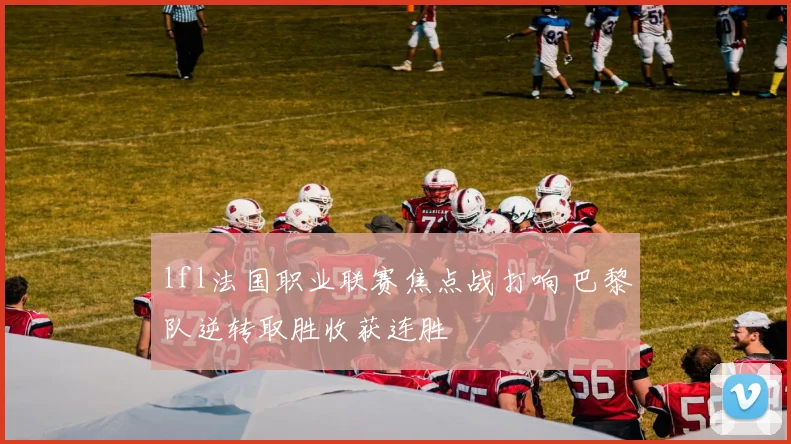 lfl法国职业联赛焦点战打响 巴黎队逆转取胜收获连胜