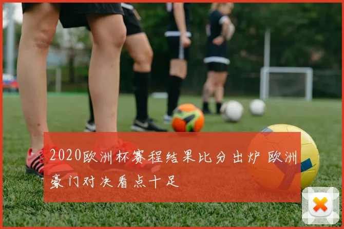 2020欧洲杯赛程结果比分出炉 欧洲豪门对决看点十足