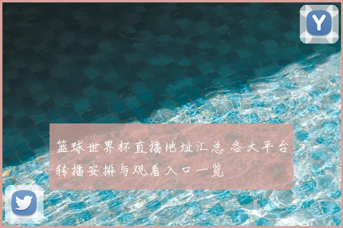 篮球世界杯直播地址汇总 各大平台转播安排与观看入口一览