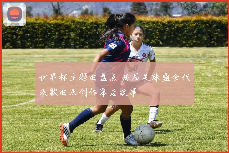 世界杯主题曲盘点 历届足球盛会代表歌曲及创作幕后故事