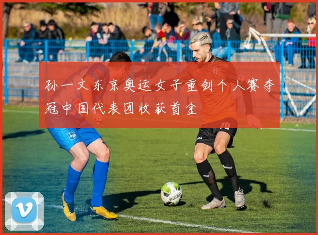 孙一文东京奥运女子重剑个人赛夺冠中国代表团收获首金