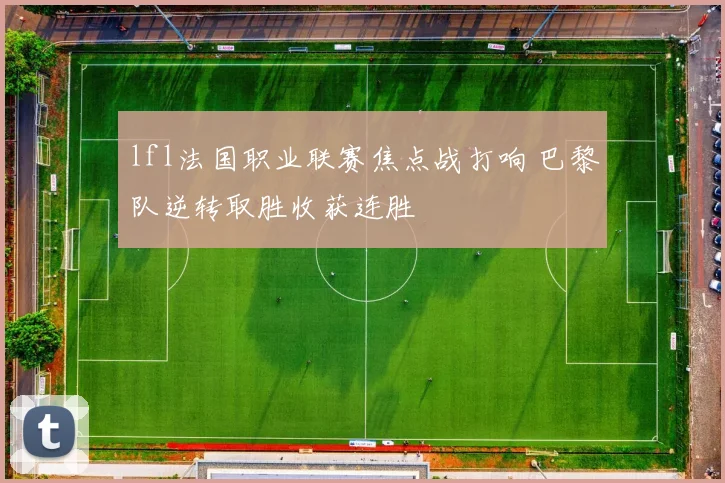 lfl法国职业联赛焦点战打响 巴黎队逆转取胜收获连胜