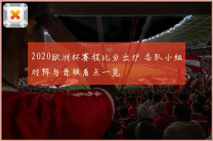 2020欧洲杯赛程比分出炉 各队小组对阵与晋级看点一览