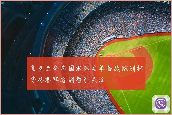 乌克兰公布国家队名单备战欧洲杯资格赛阵容调整引关注