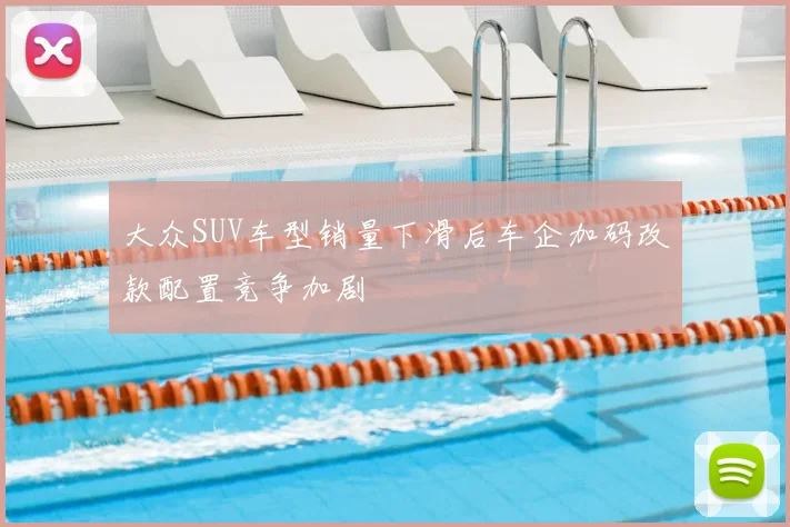 大众SUV车型销量下滑后车企加码改款配置竞争加剧