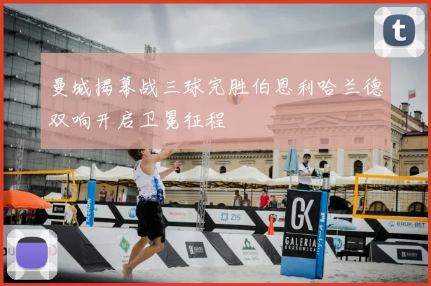 曼城揭幕战三球完胜伯恩利哈兰德双响开启卫冕征程