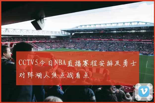 CCTV5今日NBA直播赛程安排及勇士对阵湖人焦点战看点