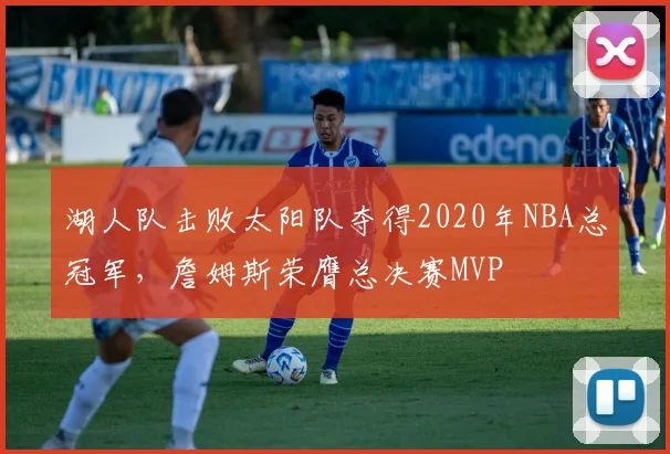 湖人队击败太阳队夺得2020年NBA总冠军，詹姆斯荣膺总决赛MVP