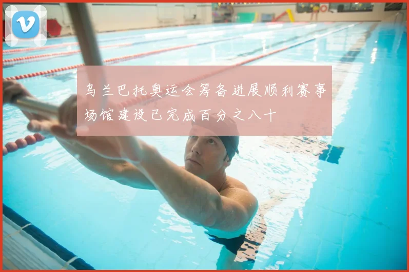 乌兰巴托奥运会筹备进展顺利赛事场馆建设已完成百分之八十