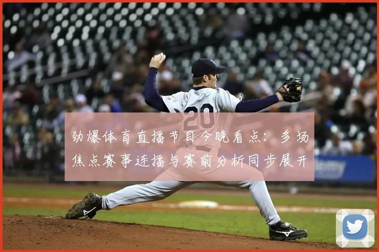 劲爆体育直播节目今晚看点：多场焦点赛事连播与赛前分析同步展开