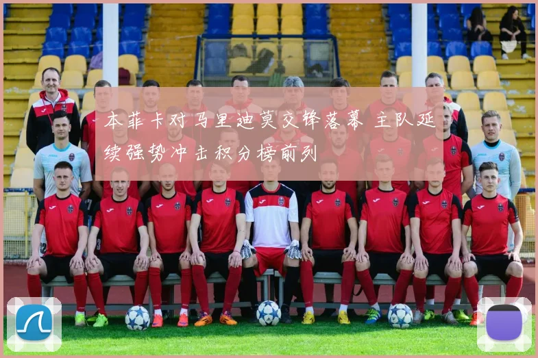 本菲卡对马里迪莫交锋落幕 主队延续强势冲击积分榜前列
