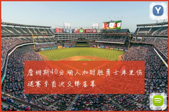 詹姆斯40分湖人加时胜勇士库里伤退赛季首次交锋落幕