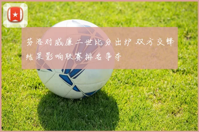 芬洛对威廉二世比分出炉 双方交锋结果影响联赛排名争夺