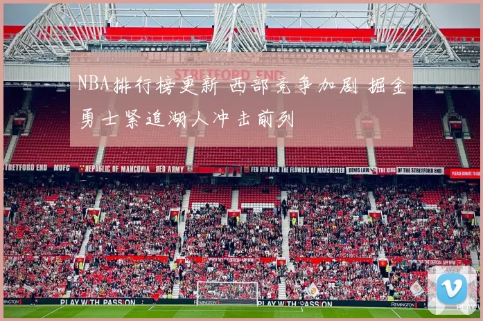NBA排行榜更新 西部竞争加剧 掘金勇士紧追湖人冲击前列