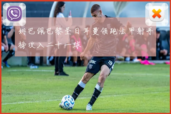 姆巴佩巴黎圣日耳曼领跑法甲射手榜攻入二十一球