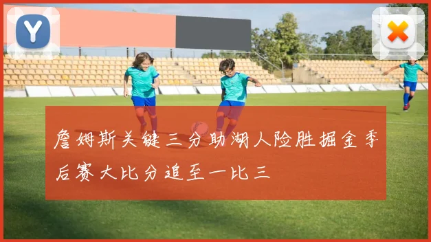 詹姆斯关键三分助湖人险胜掘金季后赛大比分追至一比三