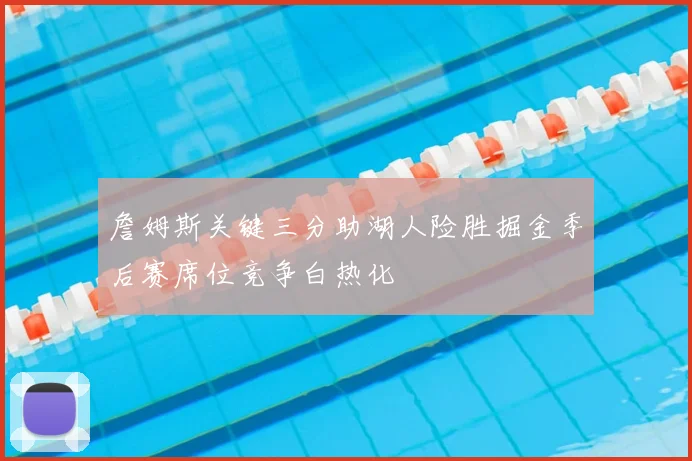 詹姆斯关键三分助湖人险胜掘金季后赛席位竞争白热化