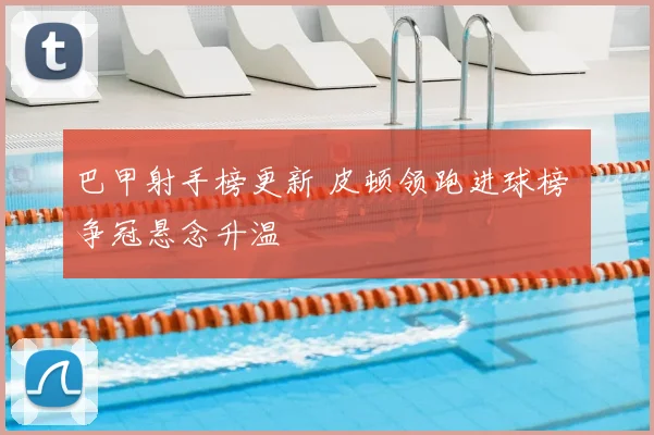 巴甲射手榜更新 皮顿领跑进球榜 争冠悬念升温