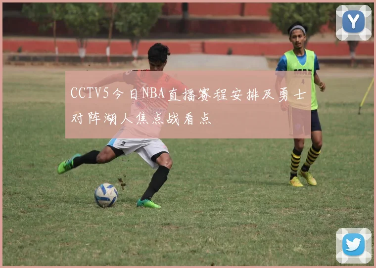 CCTV5今日NBA直播赛程安排及勇士对阵湖人焦点战看点