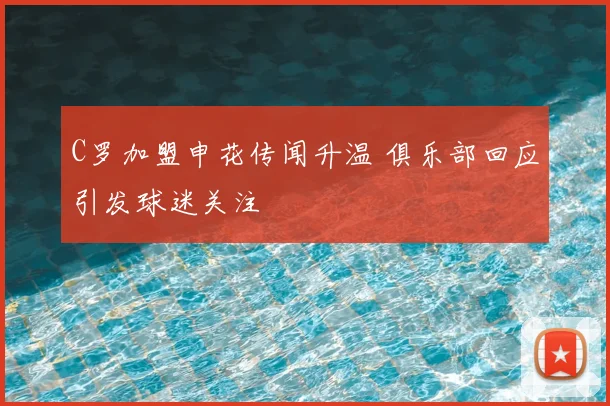 C罗加盟申花传闻升温 俱乐部回应引发球迷关注