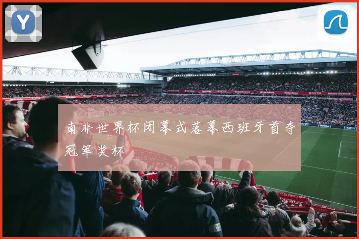 南非世界杯闭幕式落幕西班牙首夺冠军奖杯