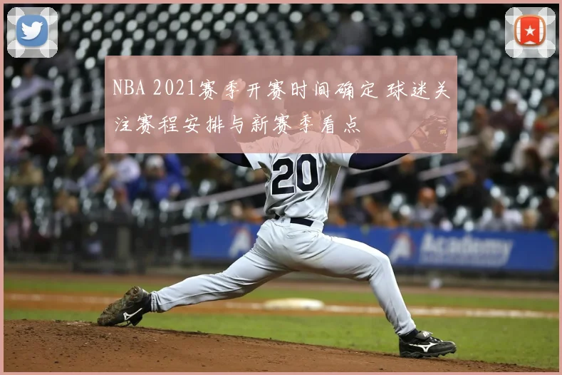 NBA 2021赛季开赛时间确定 球迷关注赛程安排与新赛季看点