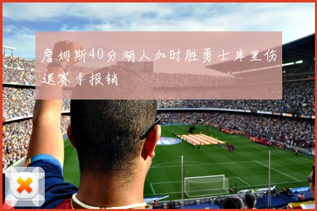 詹姆斯40分湖人加时胜勇士库里伤退赛季报销