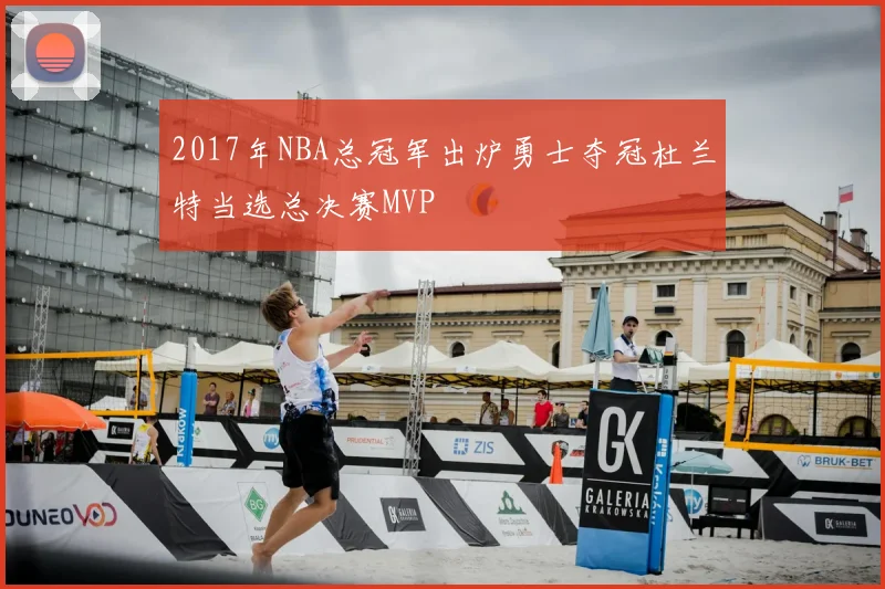 2017年NBA总冠军出炉勇士夺冠杜兰特当选总决赛MVP