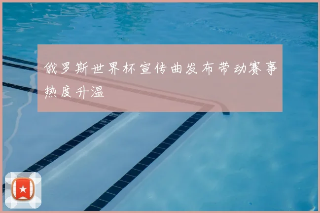 俄罗斯世界杯宣传曲发布带动赛事热度升温