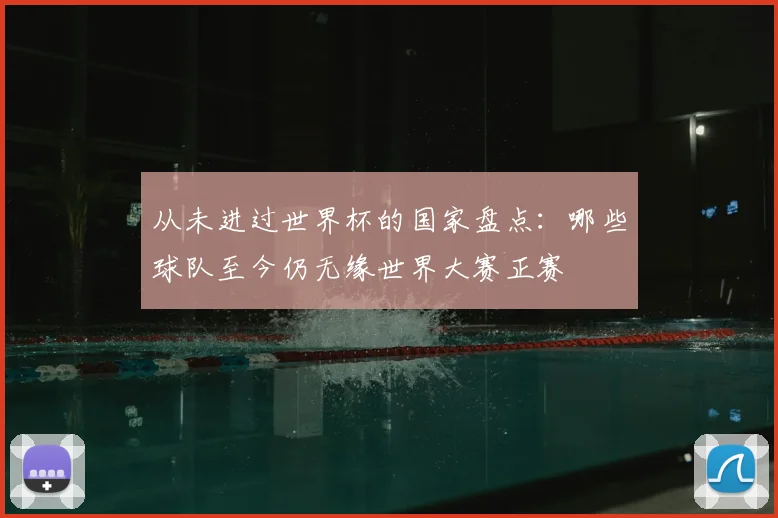 从未进过世界杯的国家盘点：哪些球队至今仍无缘世界大赛正赛