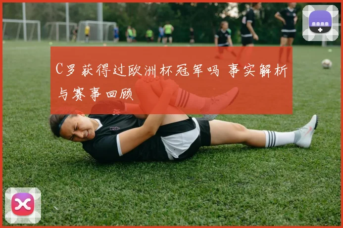 C罗获得过欧洲杯冠军吗 事实解析与赛事回顾