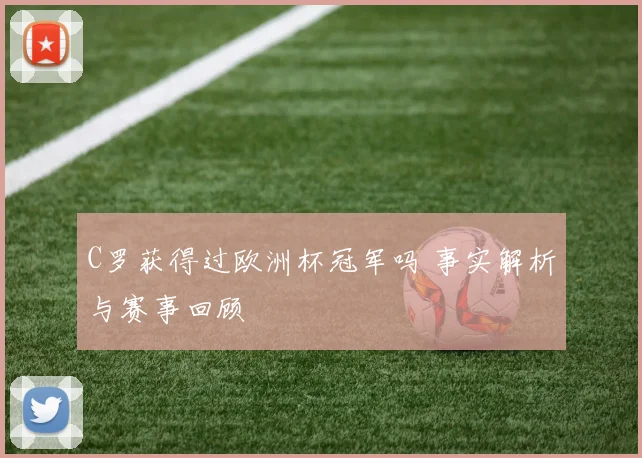 C罗获得过欧洲杯冠军吗 事实解析与赛事回顾