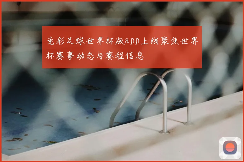 竞彩足球世界杯版app上线聚焦世界杯赛事动态与赛程信息