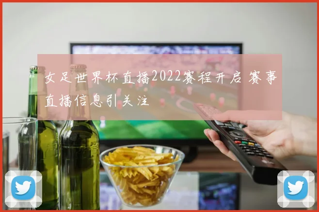 女足世界杯直播2022赛程开启 赛事直播信息引关注
