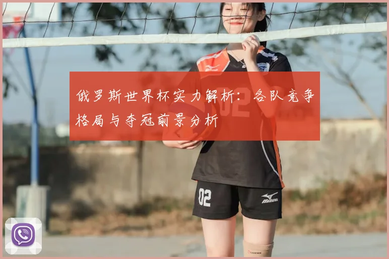 俄罗斯世界杯实力解析：各队竞争格局与夺冠前景分析